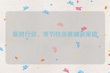 旅游行業(yè)，季節(jié)性流量捕獲策略