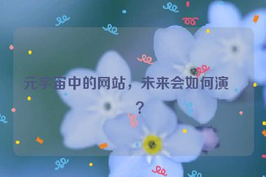 元宇宙中的網(wǎng)站，未來(lái)會(huì)如何演變？