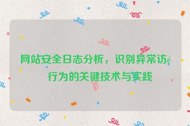 網(wǎng)站安全日志分析，識別異常訪問行為的關鍵技術與實踐