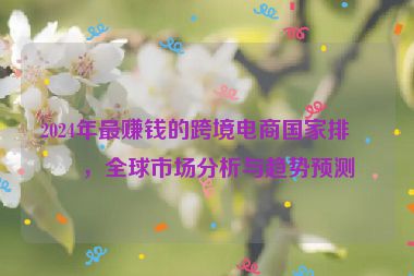 2024年最賺錢的跨境電商國家排名，全球市場分析與趨勢預(yù)測