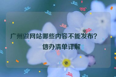 廣州做網(wǎng)站哪些內(nèi)容不能發(fā)布？網(wǎng)信辦清單詳解