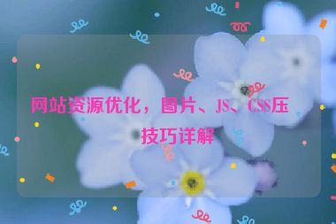 網(wǎng)站資源優(yōu)化，圖片、JS、CSS壓縮技巧詳解