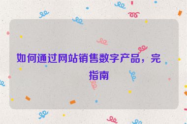 如何通過網(wǎng)站銷售數(shù)字產(chǎn)品，完整指南