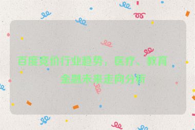 百度競(jìng)價(jià)行業(yè)趨勢(shì)，醫(yī)療、教育、金融未來(lái)走向分析
