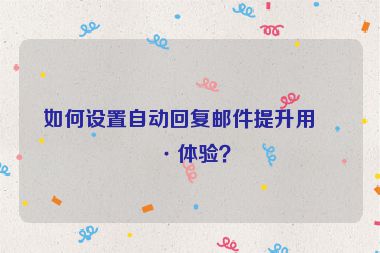 如何設置自動回復郵件提升用戶體驗？