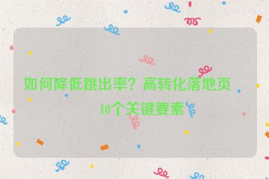 如何降低跳出率？高轉(zhuǎn)化落地頁的10個關(guān)鍵要素