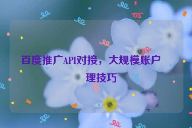 百度推廣API對接，大規(guī)模賬戶管理技巧