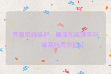 客服系統(tǒng)維護，確保在線聊天與工單系統(tǒng)高效運行