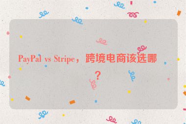 PayPal vs Stripe，跨境電商該選哪個？