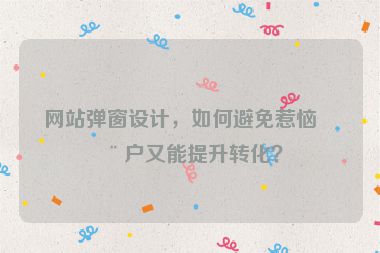 網(wǎng)站彈窗設計，如何避免惹惱用戶又能提升轉化？