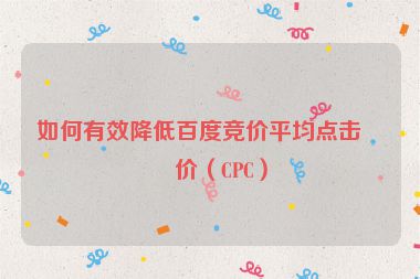 如何有效降低百度競價平均點擊單價（CPC）