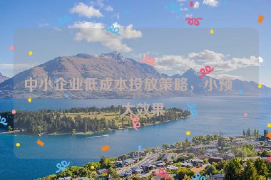 中小企業(yè)低成本投放策略，小預(yù)算大效果