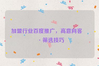 加盟行業(yè)百度推廣，高意向客戶篩選技巧