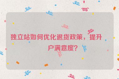 獨立站如何優(yōu)化退貨政策，提升客戶滿意度？