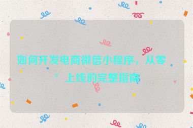 如何開發(fā)電商微信小程序，從零到上線的完整指南