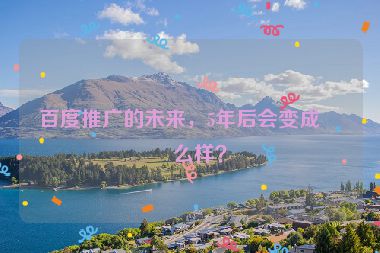 百度推廣的未來(lái)，5年后會(huì)變成什么樣？