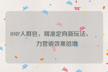 DMP人群包，精準(zhǔn)定向新玩法，助力營銷效果倍增
