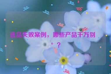 選品失敗案例，哪些產(chǎn)品千萬別碰？