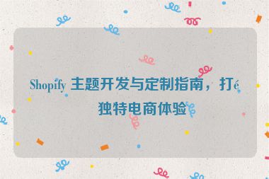 Shopify 主題開發(fā)與定制指南，打造獨(dú)特電商體驗(yàn)