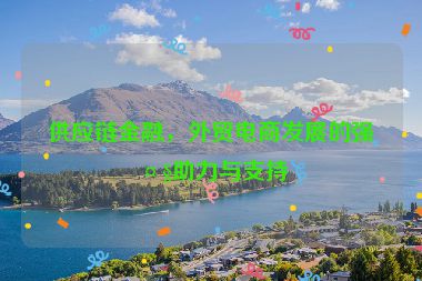 供應(yīng)鏈金融，外貿(mào)電商發(fā)展的強(qiáng)大助力與支持