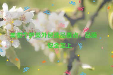 美妝個護類外貿選品要點，品質與安全至上