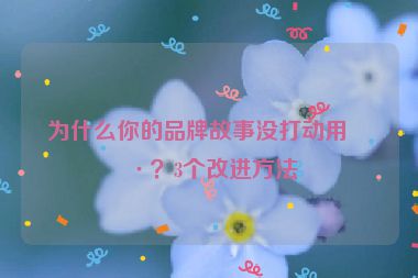 為什么你的品牌故事沒打動用戶？3個改進方法