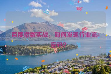 百度指數(shù)實(shí)戰(zhàn)，如何發(fā)現(xiàn)行業(yè)流量密碼？