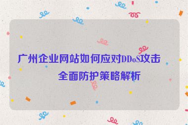 廣州企業(yè)網(wǎng)站如何應對DDoS攻擊？全面防護策略解析