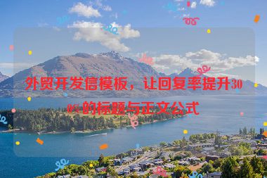 外貿(mào)開發(fā)信模板，讓回復(fù)率提升300%的標(biāo)題與正文公式
