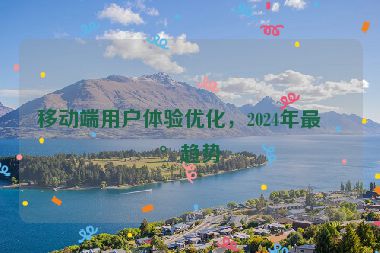 移動(dòng)端用戶(hù)體驗(yàn)優(yōu)化，2024年最新趨勢(shì)