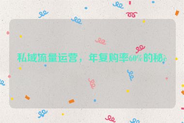 私域流量運(yùn)營，年復(fù)購率60%的秘訣