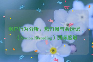 用戶行為分析，熱力圖與會話記錄（Session Recording）的深度解析